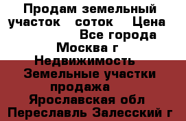 Продам земельный участок 7 соток. › Цена ­ 1 200 000 - Все города, Москва г. Недвижимость » Земельные участки продажа   . Ярославская обл.,Переславль-Залесский г.